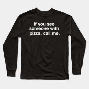 If you see someone with pizza, call me. Long Sleeve T-Shirt